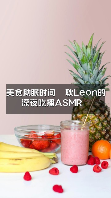 抖音耿Leon助眠（XLeon·ASMR视频封面：美食助眠时间🍜耿Leon的深夜吃播ASMR😴